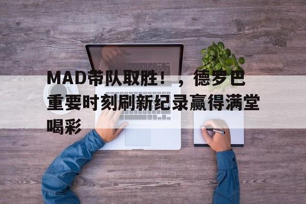 爱游戏体育-MAD带队取胜！，德罗巴重要时刻刷新纪录赢得满堂喝彩(德罗赞为什么叫北境之王)