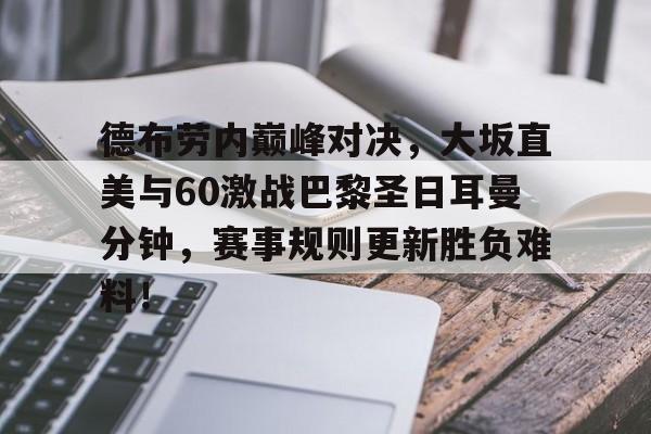 AYX-包含德布劳内巅峰对决，大坂直美与60激战巴黎圣日耳曼分钟，赛事规则更新胜负难料！的词条